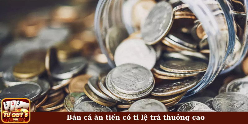 Bắn cá ăn tiền có tỉ lệ trả thưởng cao