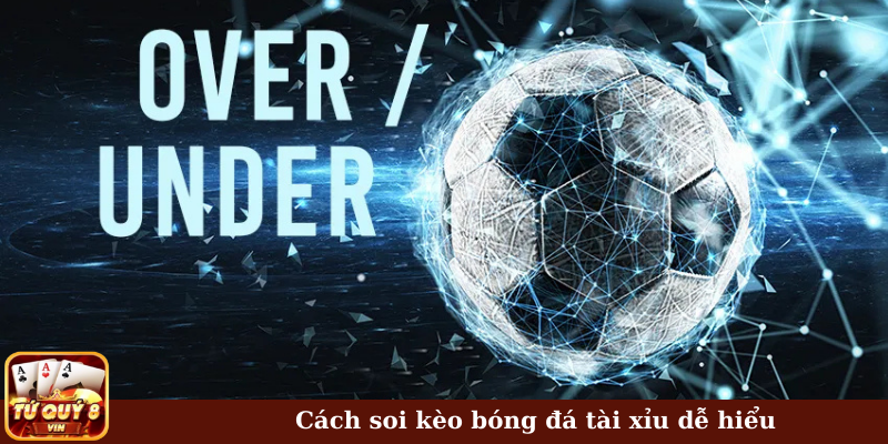Cách soi kèo bóng đá tài xỉu dễ hiểu